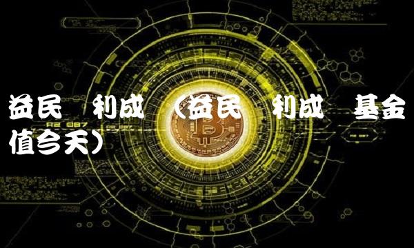 益民红利成长(益民红利成长基金净值今天) 益民红利成长(益民红利成长基金净值今天)
