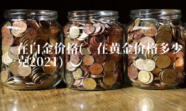 现在白金价格(现在黄金价格多少一克2021)
