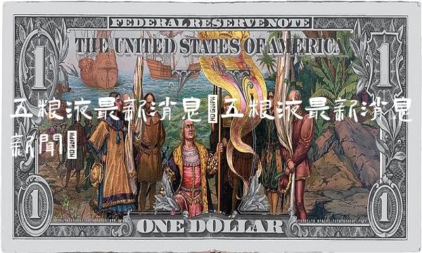 五粮液**消息(五粮液**消息新闻)