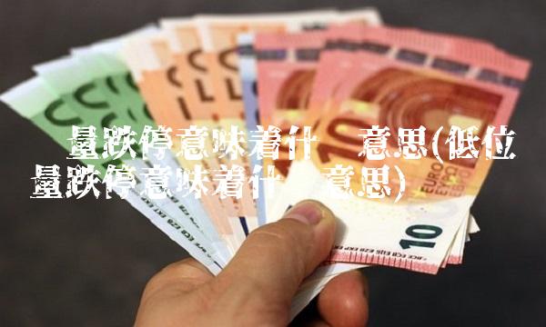 缩量跌停意味着什么意思(低位缩量跌停意味着什么意思)