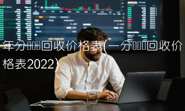 年分钱纸币回收价格表(一分钱纸币回收价格表2022) 年分钱纸币回收价格表(一分钱纸币回收价格表2022)