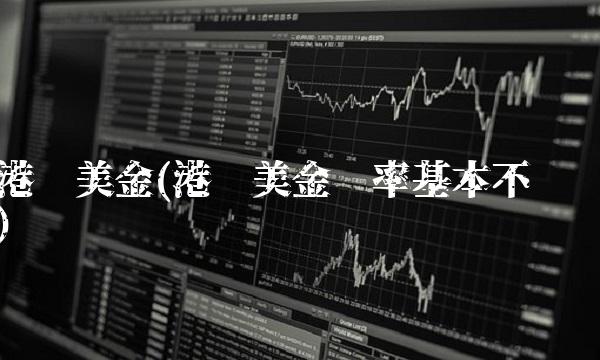 港币美金(港币美金汇率基本不变)