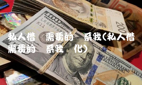 私人借钱需要的联系我(私人借钱需要的联系我怀化)