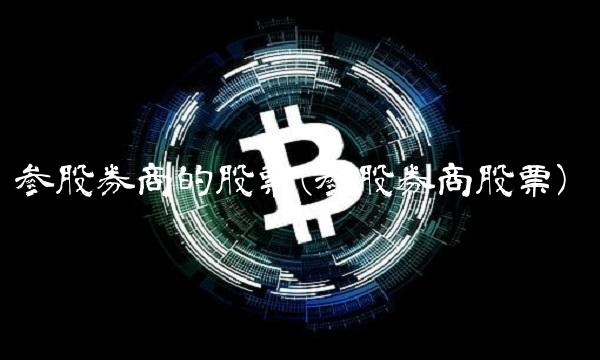 参股券商的股票(参股券商股票)
