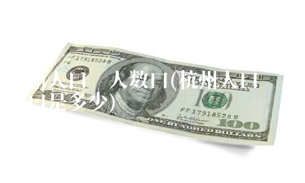 杭州人口总人数口(杭州人口总人数口是多少)