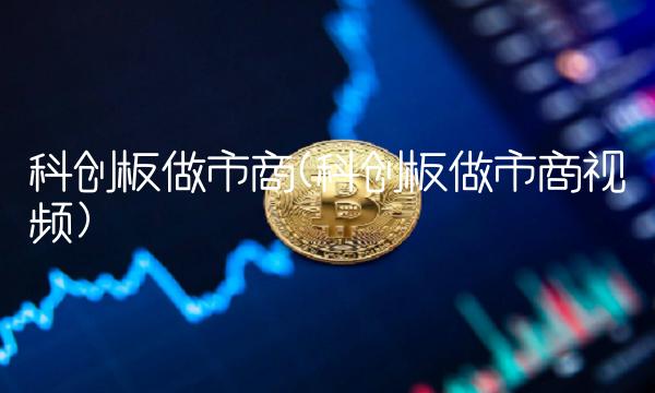 科创板做市商(科创板做市商视频)