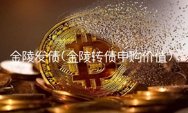 金陵发债(金陵转债申购价值)