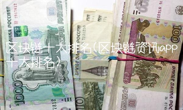 区块链十大排名(区块链资讯app十大排名)