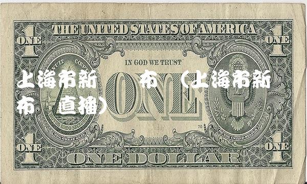 上海市新闻发布会(上海市新闻发布会) 上海市新闻发布会(上海市新闻发布会)