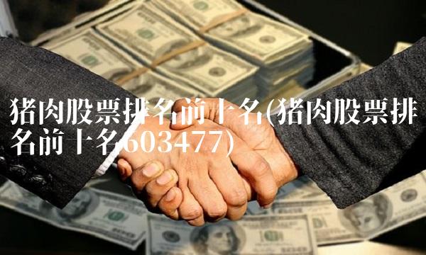 猪肉股票排名前十名(猪肉股票排名前十名603477)