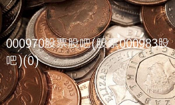 000970股票股吧(股票000983股吧)(0)