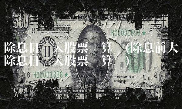 除息日买入股票划算吗(除息前大涨除息日买入股票划算吗)