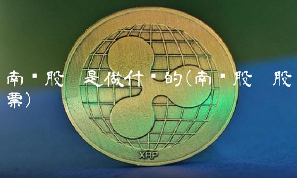 南兴股份是做什么的(南兴股份股票)