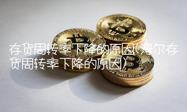 存货周转率下降的原因(海尔存货周转率下降的原因)