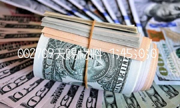 002709天赐材料 1;45;0;0