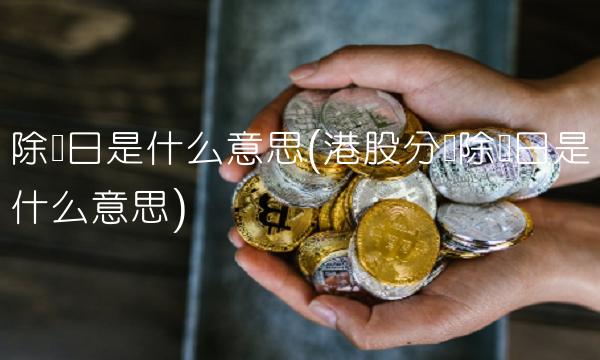 除净日是什么意思(港股分红除净日是什么意思)