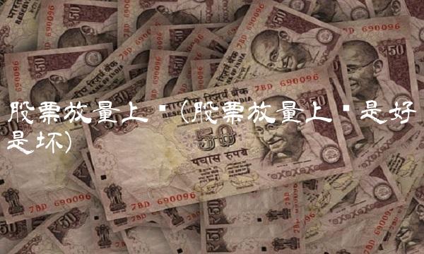 股票放量上涨(股票放量上涨是好是坏)