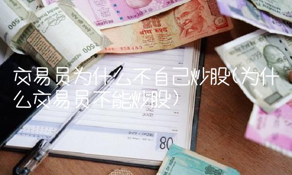 交易员为什么不自己炒股(为什么交易员不能炒股)
