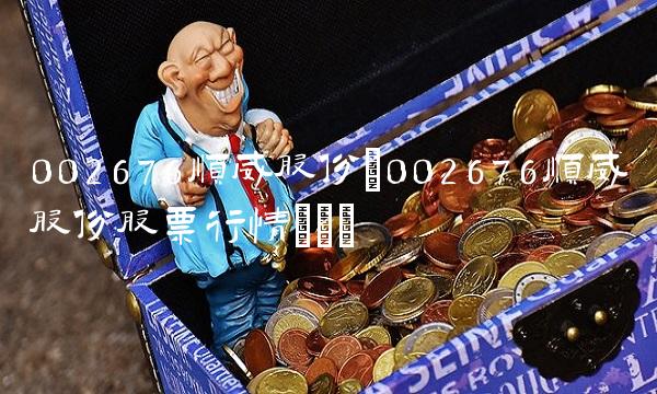 002676顺威股份(002676顺威股份股票行情)()