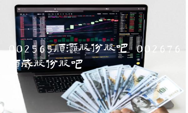 002565顺灏股份股吧 002676顺威股份股吧
