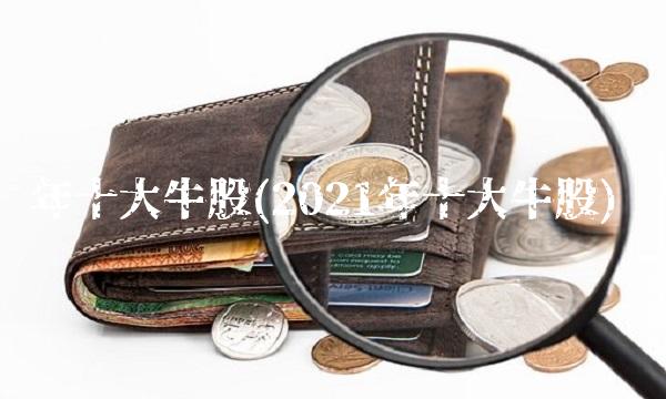 年十大牛股(2021年十大牛股)