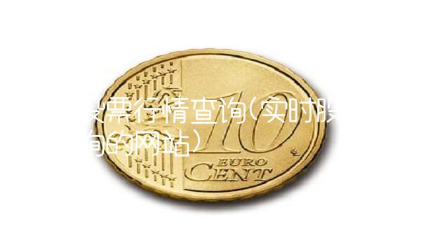 实时股票行情查询(实时股票行情查询的网站)