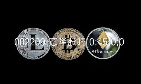 002209达意隆股吧 0;45;0;0