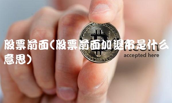 股票前面(股票前面加退市是什么意思)