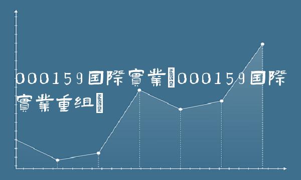 000159**实业(000159**实业重组)