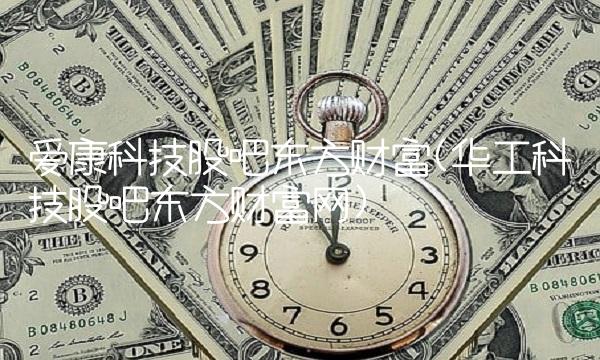 爱康科技股吧东方财富(华工科技股吧东方财富网)