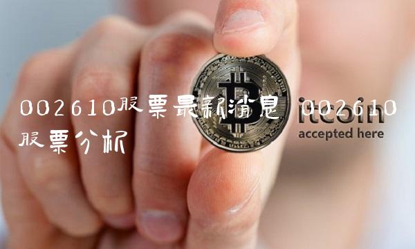 002610股票**消息 002610股票分析
