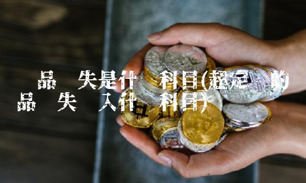 废品损失是什么科目(超定额的废品损失计入什么科目)