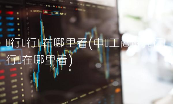银行联行号在哪里看(**工商银行银行联行号在哪里看)