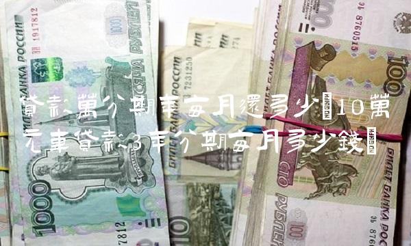 **万分期年每月还多少(10万元车**3年分期每月多少钱)