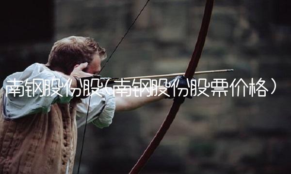 南钢股份股(南钢股份股票价格)