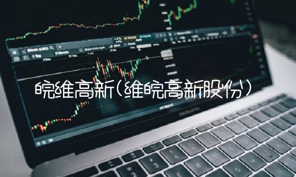 皖维高新(维皖高新股份)