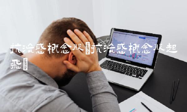 抗流感概念股(抗流感概念股起飞)