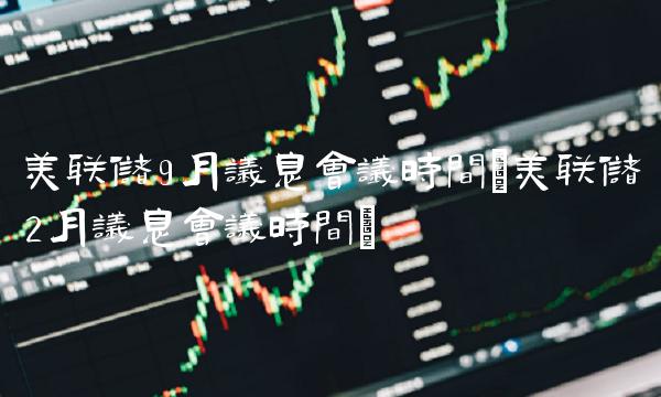 美联储9月议息会议时间(美联储2月议息会议时间)