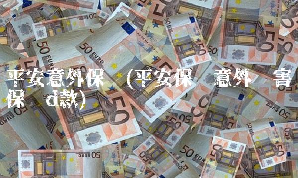 平安意外保险(平安保险意外伤害保险d款)