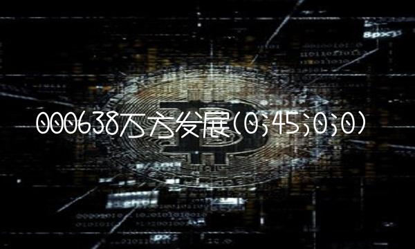 000638万方发展(0;45;0;0)