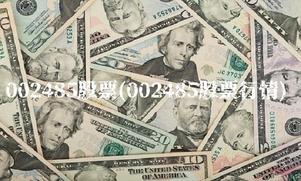 002485股票(002485股票行情)