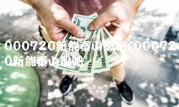 000720新能泰山股吧(000720新能泰山股吧讨论区)