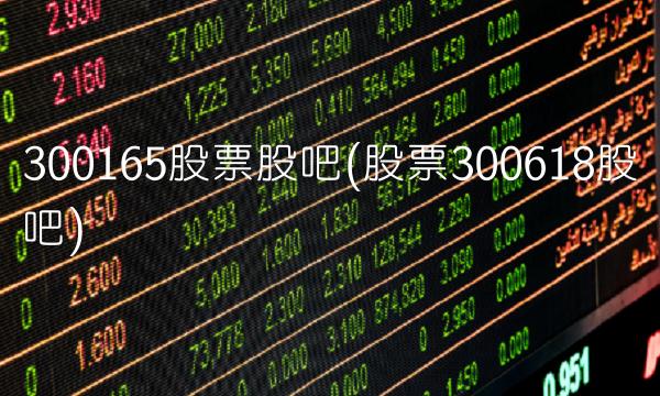 300165股票股吧(股票300618股吧) 300165股票股吧(股票300618股吧)