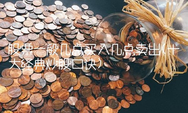 股票一般几点买入几点卖出(十大经典炒股口诀)