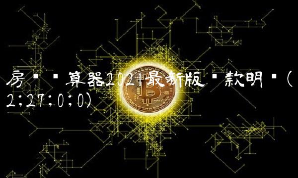 房贷计算器2021**版还款明细(2;27;0;0)