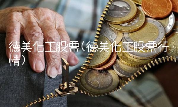 德美化工股票(德美化工股票行情)