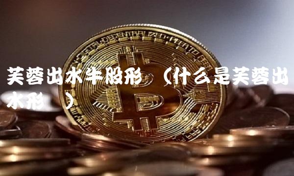 芙蓉出水牛股形态(什么是芙蓉出水形态)