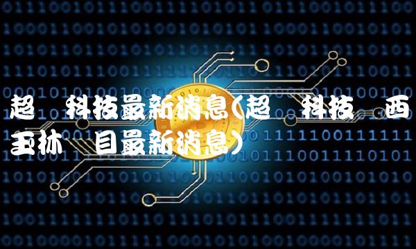 超华科技**消息(超华科技广西玉林项目**消息) 超华科技**消息(超华科技广西玉林项目**消息)