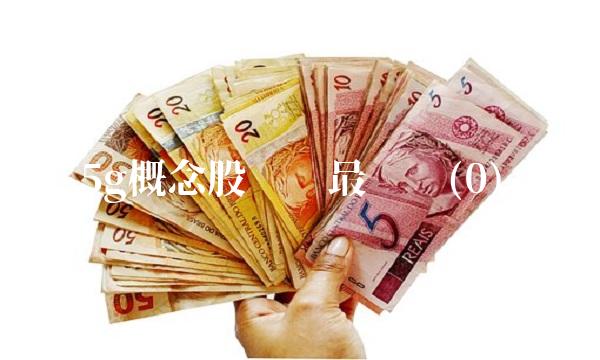 5g概念股龙头最详细(0)