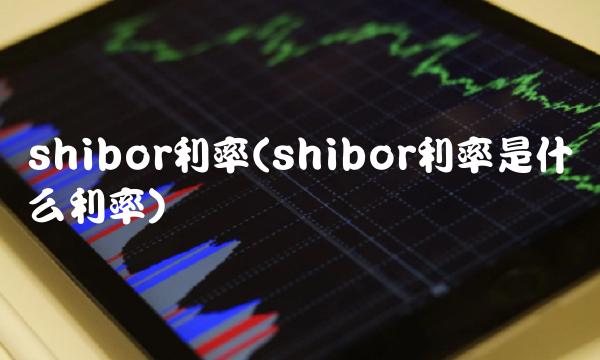 shibor利率(shibor利率是什么利率)